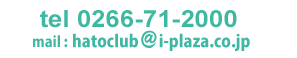 お問い合わせ電話 0266-71-2000 mail: hatoclub@i-plaza.co.jp